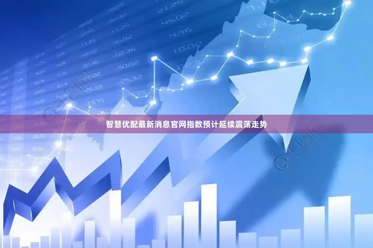 智慧优配最新消息官网指数预计延续震荡走势