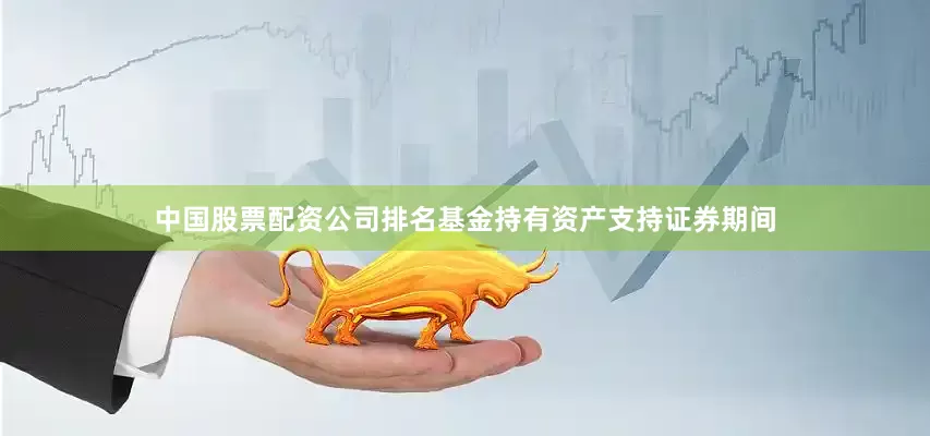 中国股票配资公司排名基金持有资产支持证券期间