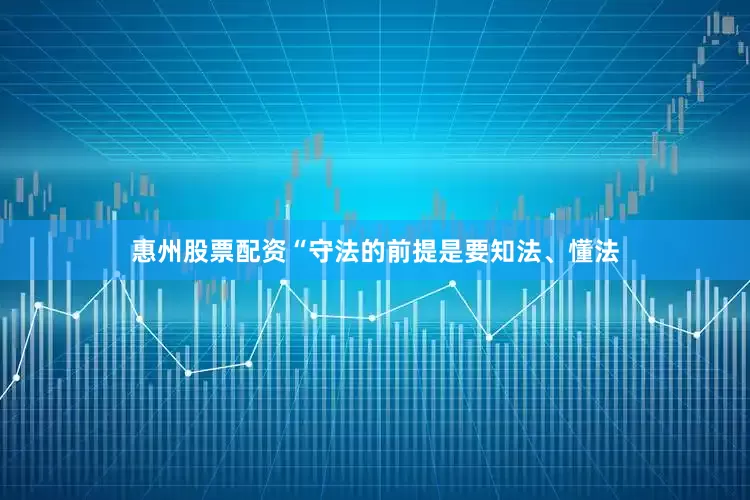 惠州股票配资“守法的前提是要知法、懂法