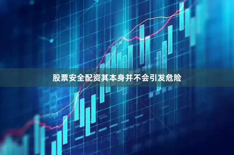 股票安全配资其本身并不会引发危险
