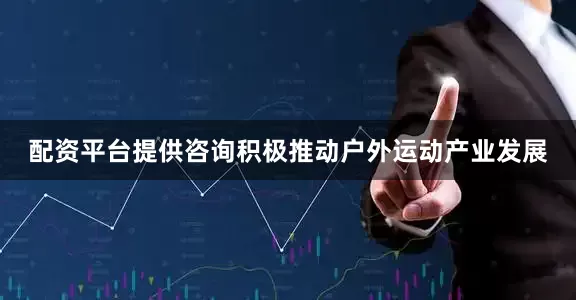 配资平台提供咨询积极推动户外运动产业发展