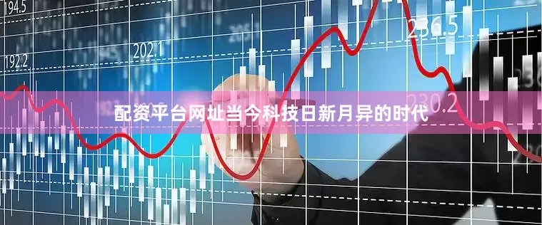 配资平台网址　　当今科技日新月异的时代