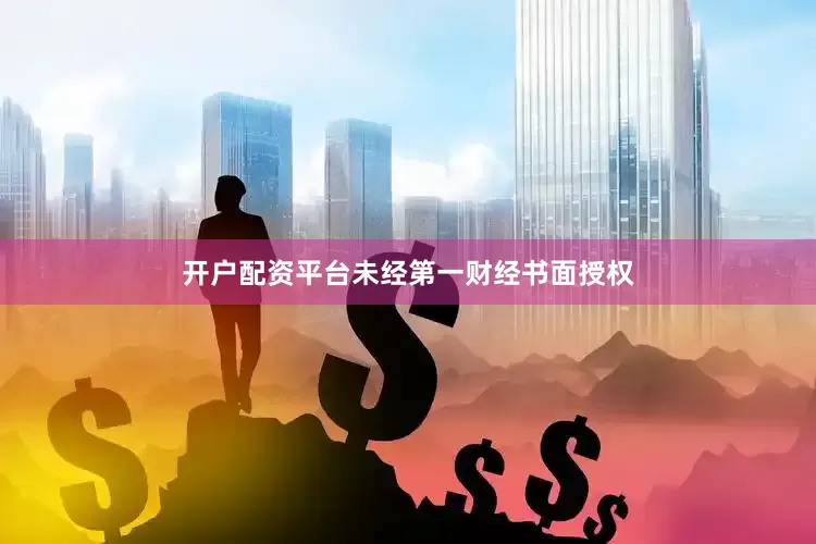 开户配资平台未经第一财经书面授权