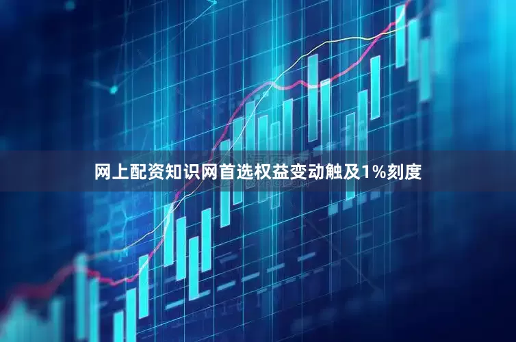 网上配资知识网首选权益变动触及1%刻度