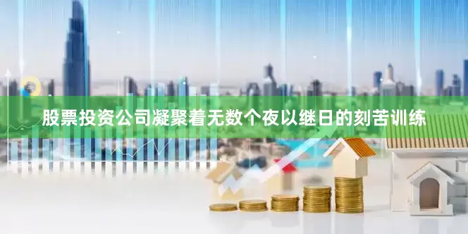 股票投资公司凝聚着无数个夜以继日的刻苦训练