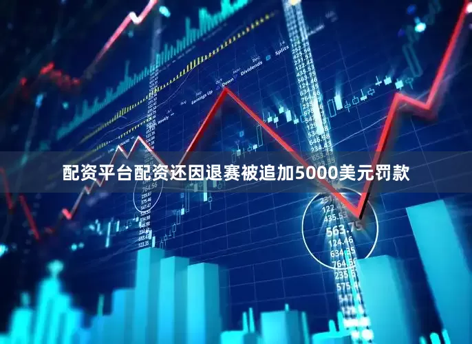 配资平台配资还因退赛被追加5000美元罚款