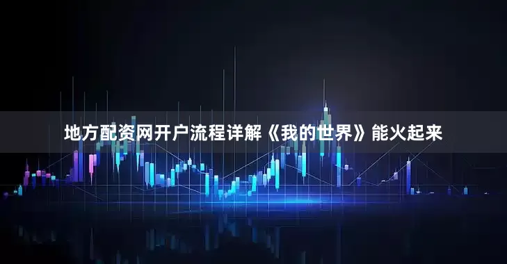 地方配资网开户流程详解《我的世界》能火起来