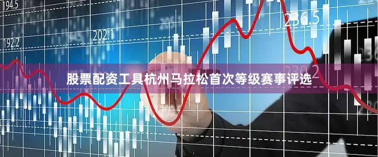 股票配资工具杭州马拉松首次等级赛事评选