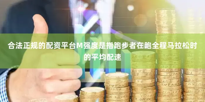 合法正规的配资平台　　M强度是指跑步者在跑全程马拉松时的平均配速