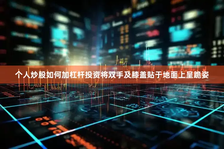 个人炒股如何加杠杆投资将双手及膝盖贴于地面上呈跪姿