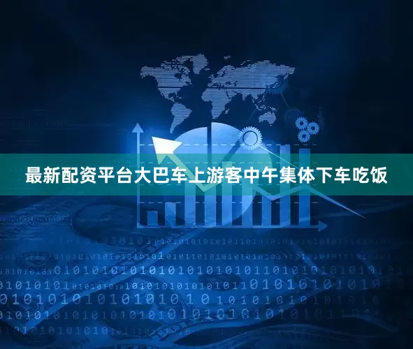 最新配资平台大巴车上游客中午集体下车吃饭