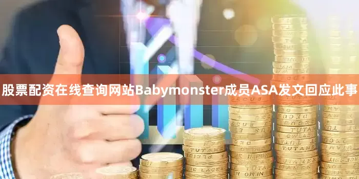 股票配资在线查询网站Babymonster成员ASA发文回应此事