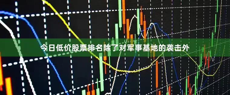 今日低价股票排名除了对军事基地的袭击外