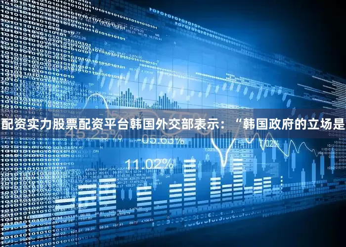 配资实力股票配资平台　　韩国外交部表示：“韩国政府的立场是