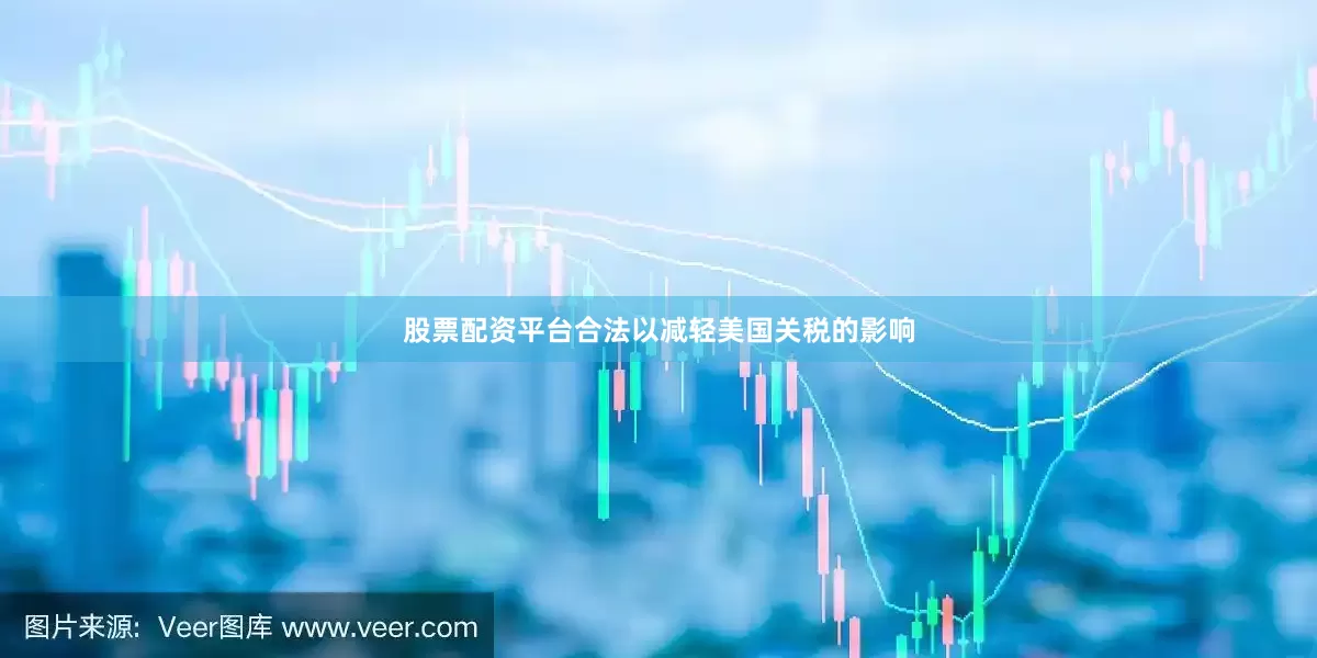 股票配资平台合法以减轻美国关税的影响