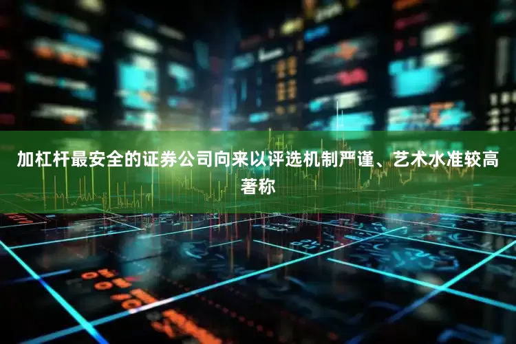 加杠杆最安全的证券公司向来以评选机制严谨、艺术水准较高著称
