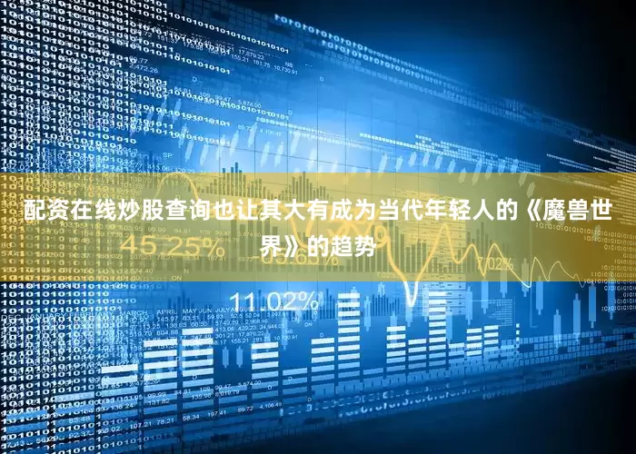 配资在线炒股查询也让其大有成为当代年轻人的《魔兽世界》的趋势