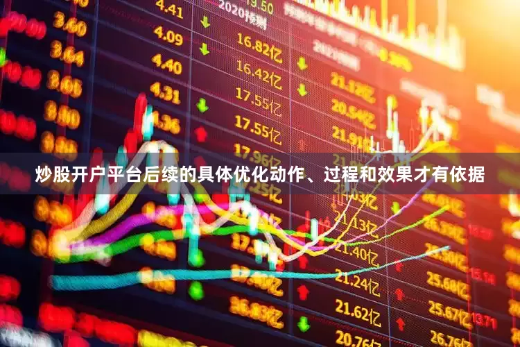 炒股开户平台后续的具体优化动作、过程和效果才有依据