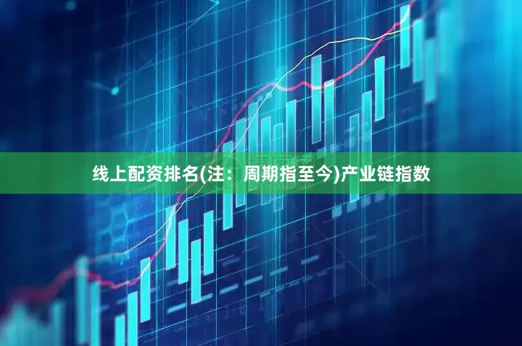 线上配资排名(注：周期指至今)　　产业链指数
