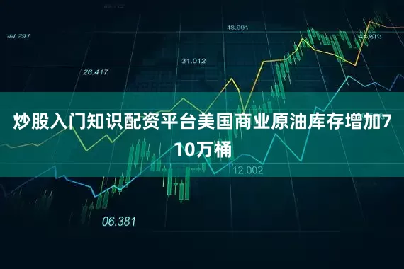 炒股入门知识配资平台美国商业原油库存增加710万桶