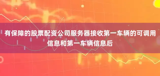 有保障的股票配资公司服务器接收第一车辆的可调用信息和第一车辆信息后