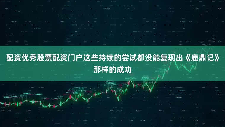 配资优秀股票配资门户这些持续的尝试都没能复现出《鹿鼎记》那样的成功