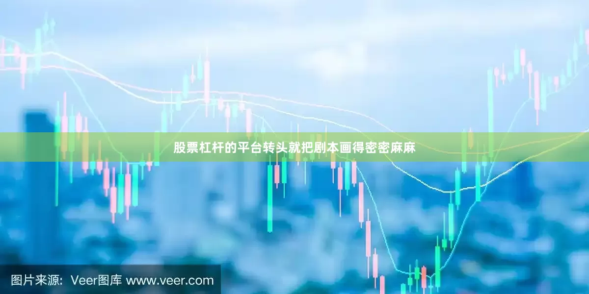 股票杠杆的平台转头就把剧本画得密密麻麻