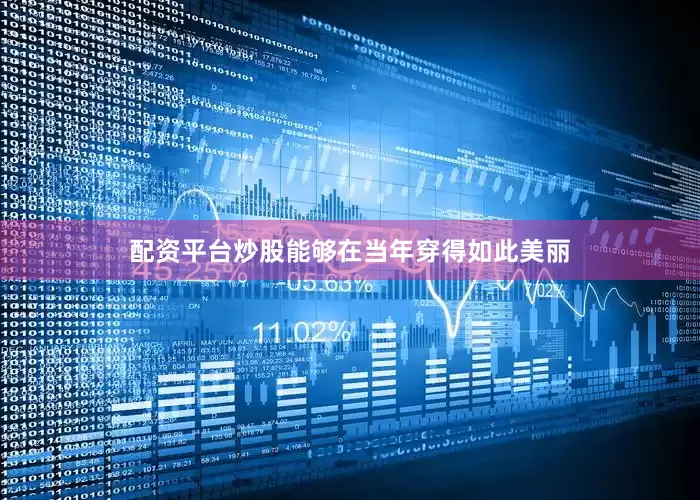 配资平台炒股能够在当年穿得如此美丽