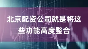 北京配资公司就是将这些功能高度整合