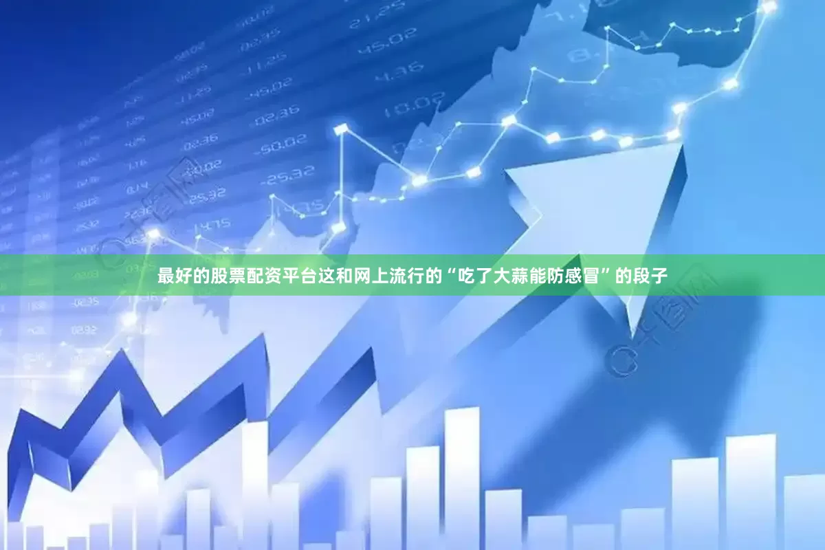 最好的股票配资平台这和网上流行的“吃了大蒜能防感冒”的段子