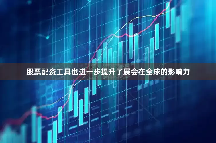 股票配资工具也进一步提升了展会在全球的影响力