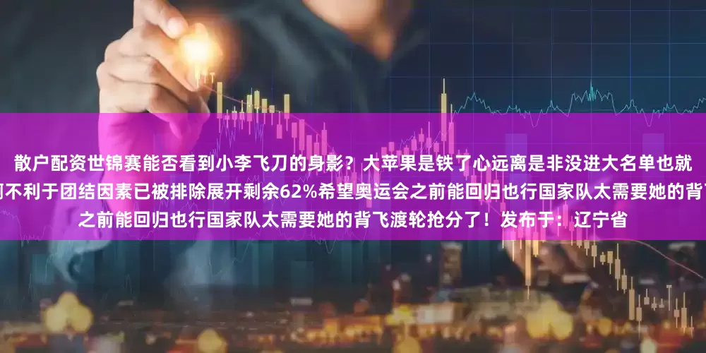 散户配资世锦赛能否看到小李飞刀的身影？大苹果是铁了心远离是非没进大名单也就告别了世锦赛但今时不同往日啊不利于团结因素已被排除展开剩余62%希望奥运会之前能回归也行国家队太需要她的背飞渡轮抢分了！发布于：辽宁省