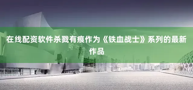 在线配资软件杀戮有痕作为《铁血战士》系列的最新作品