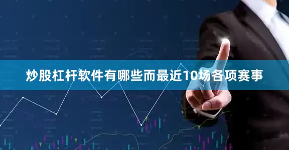 炒股杠杆软件有哪些而最近10场各项赛事