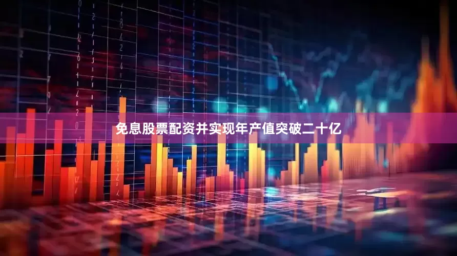 免息股票配资并实现年产值突破二十亿