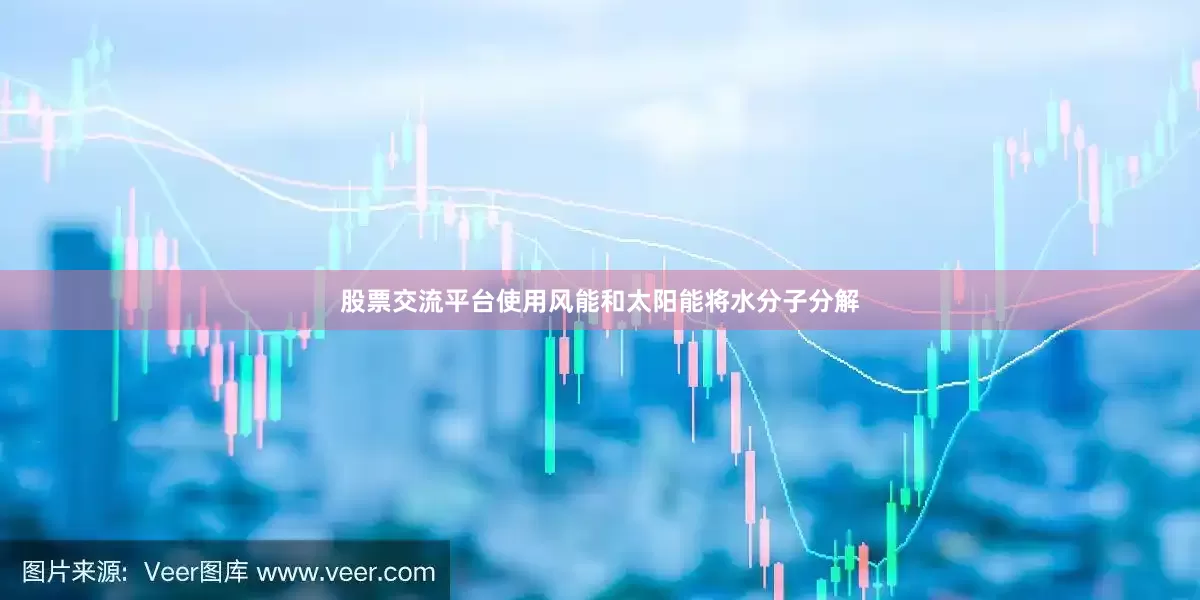 股票交流平台使用风能和太阳能将水分子分解