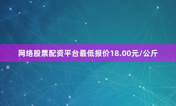 网络股票配资平台最低报价18.00元/公斤