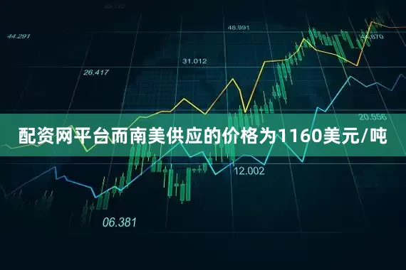 配资网平台而南美供应的价格为1160美元/吨