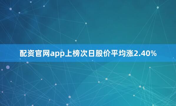 配资官网app上榜次日股价平均涨2.40%