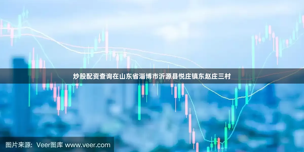 炒股配资查询在山东省淄博市沂源县悦庄镇东赵庄三村